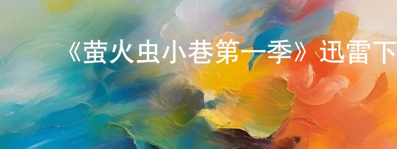 陈梁的动漫综艺大全,《萤火虫小巷第一季》迅雷下载/在线观看-都市情感-美剧天堂